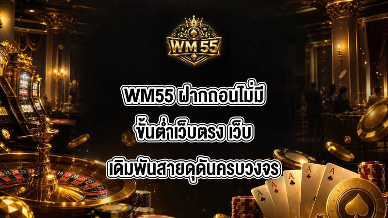 WM55 ฝากถอนไม่มีขั้นต่ำเว็บตรง